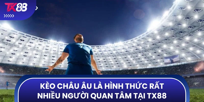 Kèo châu Âu là hình thức rất nhiều người quan tâm tại TX88