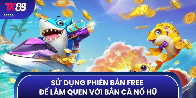 Sử dụng phiên bản free để làm quen với bắn cá nổ hũ